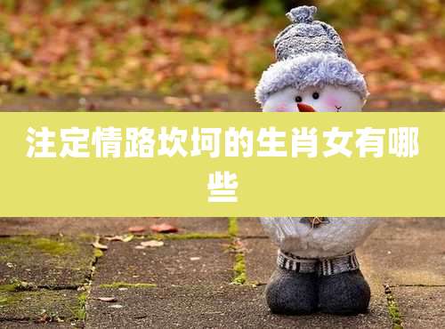 注定情路坎坷的生肖女有哪些