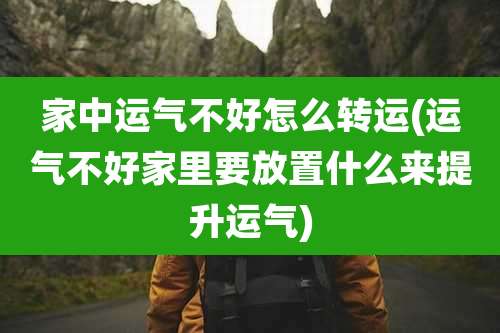家中运气不好怎么转运(运气不好家里要放置什么来提升运气)
