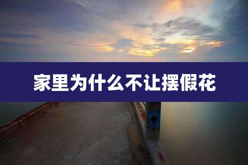家里为什么不让摆假花