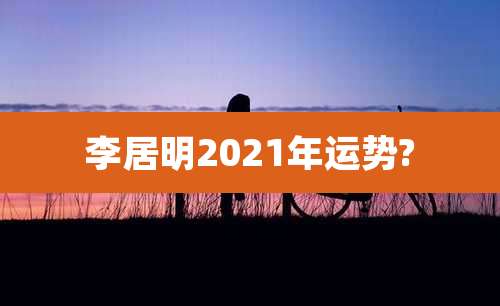 李居明2021年运势?