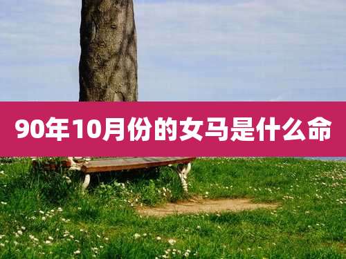 90年10月份的女马是什么命