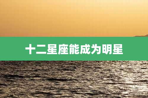 十二星座能成为明星