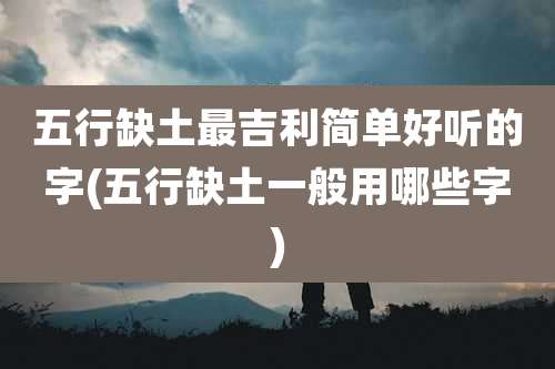 五行缺土最吉利简单好听的字(五行缺土一般用哪些字)
