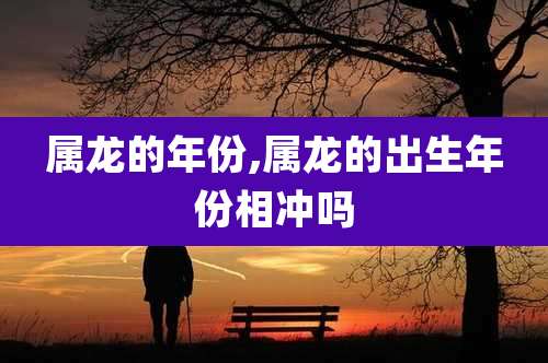 属龙的年份,属龙的出生年份相冲吗