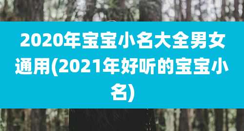 2020年宝宝小名大全男女通用(2021年好听的宝宝小名)