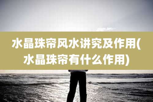 水晶珠帘风水讲究及作用(水晶珠帘有什么作用)