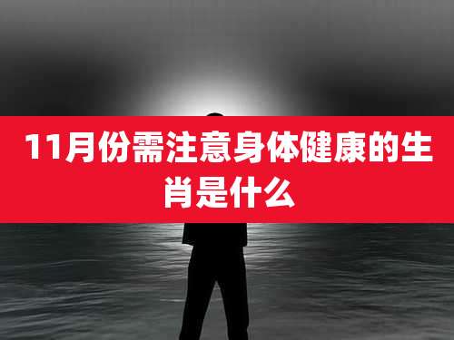 11月份需注意身体健康的生肖是什么