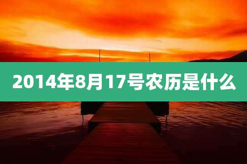 2014年8月17号农历是什么