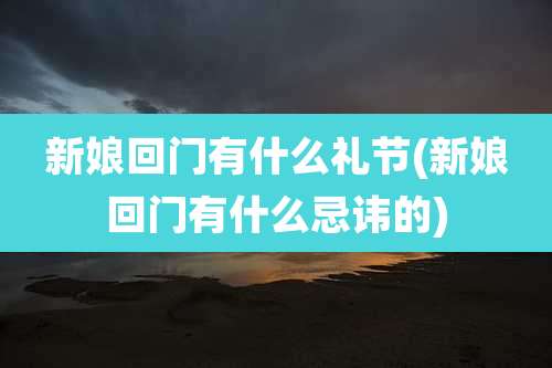 新娘回门有什么礼节(新娘回门有什么忌讳的)