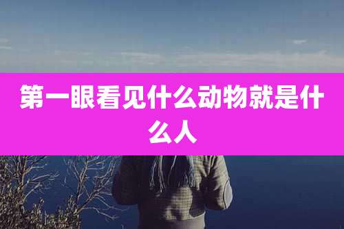 第一眼看见什么动物就是什么人