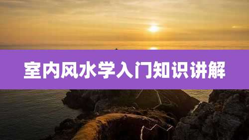 室内风水学入门知识讲解