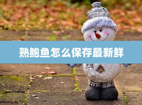 熟鲍鱼怎么保存最新鲜