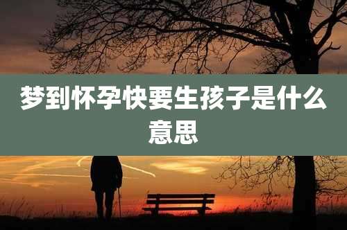 梦到怀孕快要生孩子是什么意思