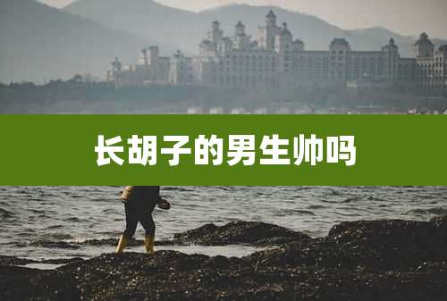 长胡子的男生帅吗