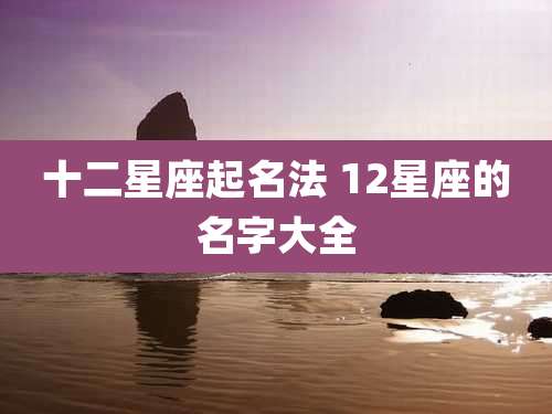 十二星座起名法 12星座的名字大全