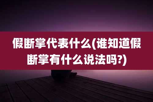 假断掌代表什么(谁知道假断掌有什么说法吗?)