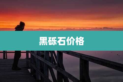黑砾石价格