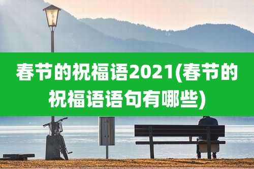 春节的祝福语2021(春节的祝福语语句有哪些)
