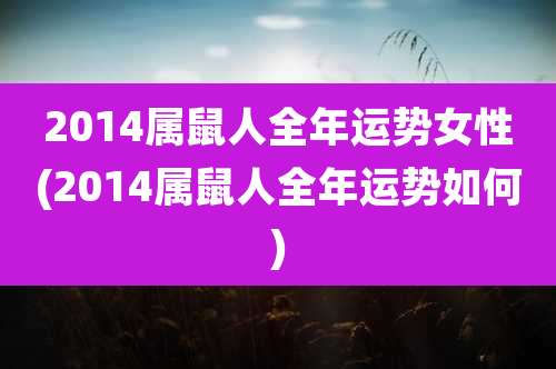 2014属鼠人全年运势女性(2014属鼠人全年运势如何)