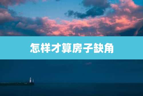 怎样才算房子缺角