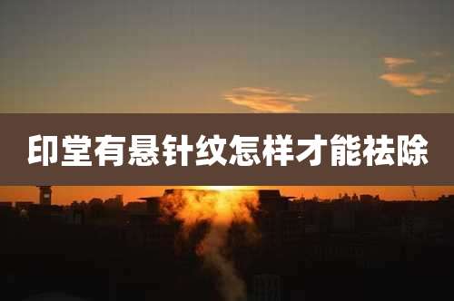 印堂有悬针纹怎样才能祛除