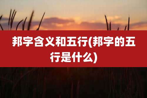 邦字含义和五行(邦字的五行是什么)