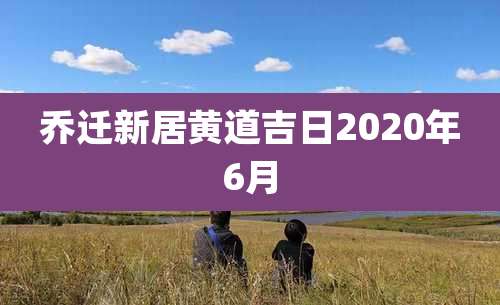 乔迁新居黄道吉日2020年6月