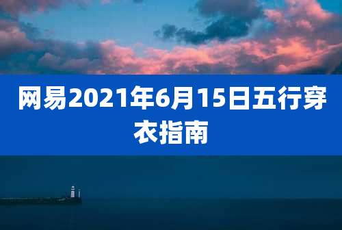 网易2021年6月15日五行穿衣指南