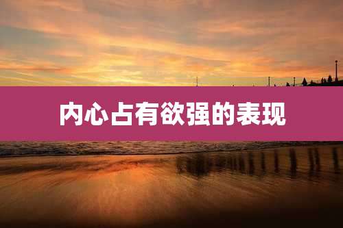 内心占有欲强的表现