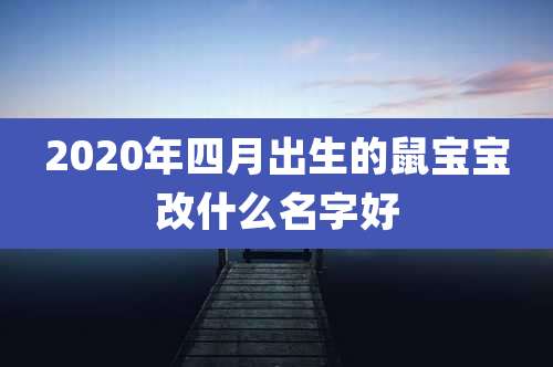 2020年四月出生的鼠宝宝改什么名字好