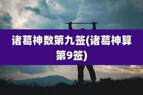 诸葛神数第九签(诸葛神算第9签)