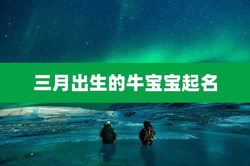 三月出生的牛宝宝起名