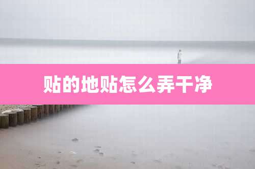 贴的地贴怎么弄干净