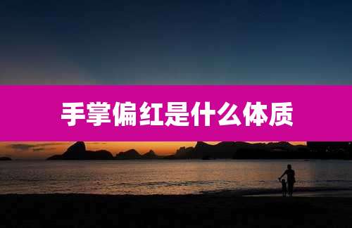 手掌偏红是什么体质