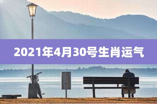 2021年4月30号生肖运气
