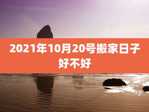 2021年10月20号搬家日子好不好