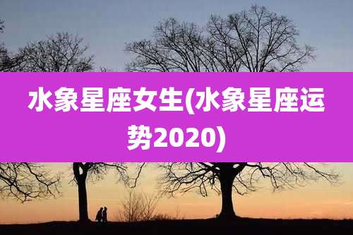 水象星座女生(水象星座运势2020)