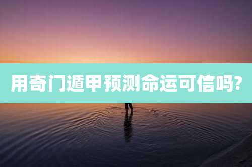 用奇门遁甲预测命运可信吗?