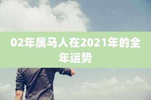 02年属马人在2021年的全年运势