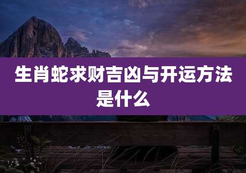 生肖蛇求财吉凶与开运方法是什么