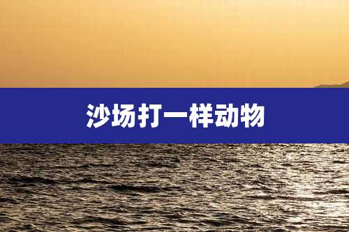 沙场打一样动物