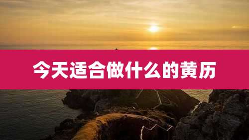 今天适合做什么的黄历