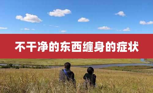 不干净的东西缠身的症状