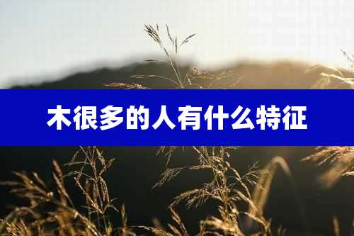 木很多的人有什么特征