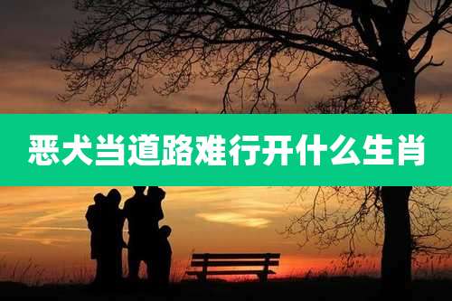 恶犬当道路难行开什么生肖