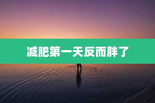 减肥第一天反而胖了