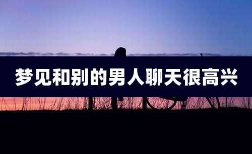 梦见和别的男人聊天很高兴