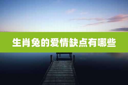 生肖兔的爱情缺点有哪些