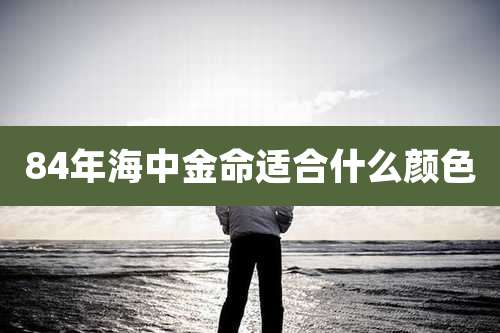 84年海中金命适合什么颜色