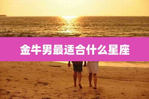金牛男最适合什么星座